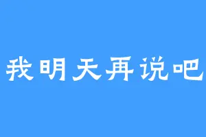 我明天再说吧