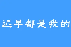 迟早都是我的