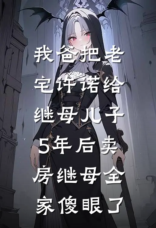 我爸把老宅许诺给继母儿子，5年后卖房继母全家傻眼了