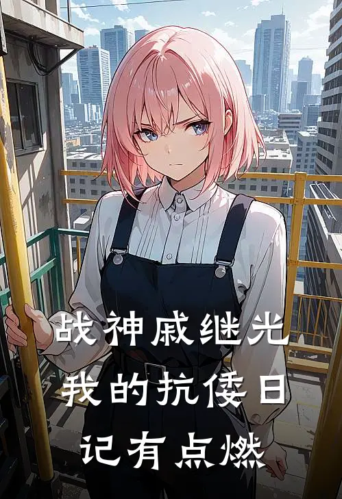 戚继光戚景通《战神戚继光：我的抗倭日记有点燃》完结版阅读_(战神戚继光：我的抗倭日记有点燃)全集阅读