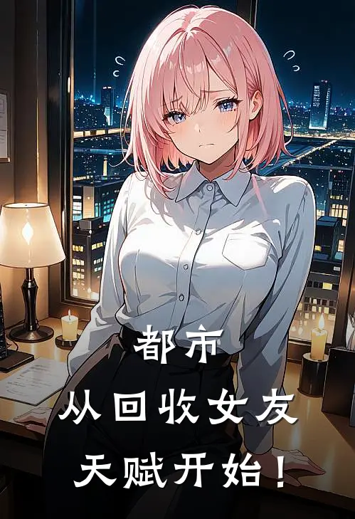 都市：从回收女友天赋开始！