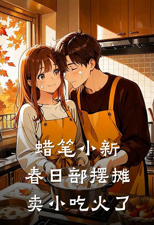 蜡笔小新：春日部摆摊卖小吃火了姚恬昕铃木幸子完结版小说_完结版小说蜡笔小新：春日部摆摊卖小吃火了(姚恬昕铃木幸子)