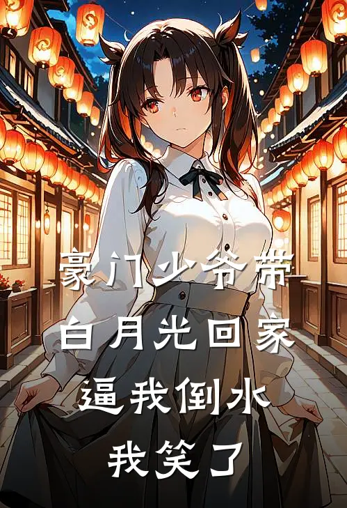 豪门少爷带白月光回家，逼我倒水，我笑了