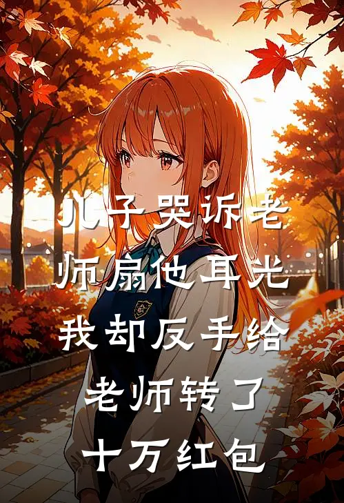 儿子哭诉老师扇他耳光，我却反手给老师转了十万红包小涛王曼小说推荐完结_全集免费小说儿子哭诉老师扇他耳光，我却反手给老师转了十万红包(小涛王曼)