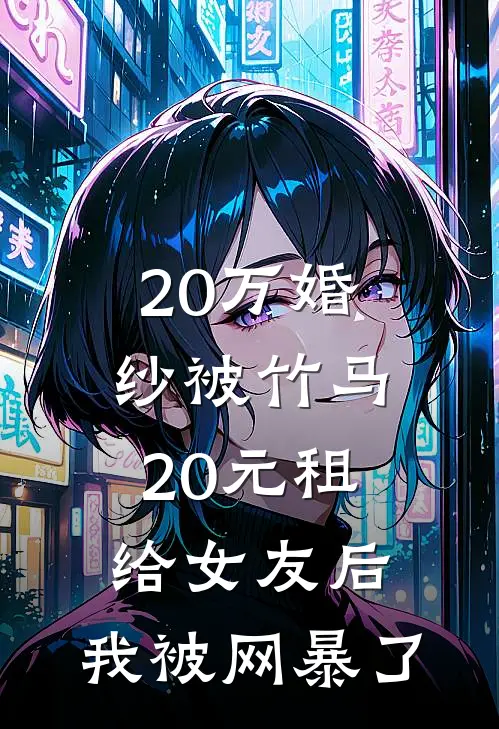 20万婚纱被竹马20元租给女友后，我被网暴了(乔盼盼陈烁)热门网络小说推荐_免费完结版小说20万婚纱被竹马20元租给女友后，我被网暴了(乔盼盼陈烁)