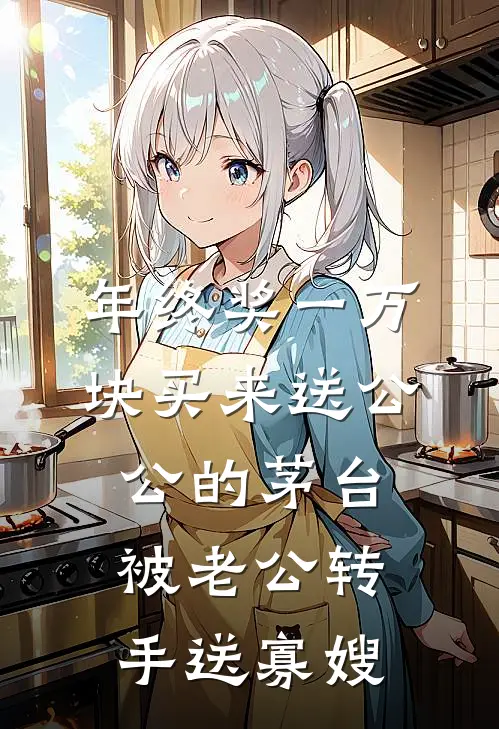 年终奖一万块买来送公公的茅台，被老公转手送寡嫂(孟嫣然宋小雅)完整版免费阅读_(年终奖一万块买来送公公的茅台，被老公转手送寡嫂)全章节免费在线阅读