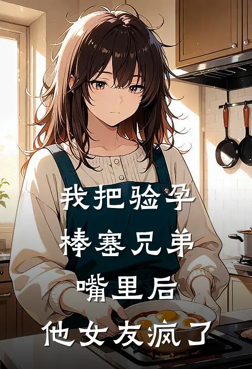 我把验孕棒塞兄弟嘴里后，他女友疯了季辰林薇薇全本免费完结小说_免费小说完结我把验孕棒塞兄弟嘴里后，他女友疯了季辰林薇薇