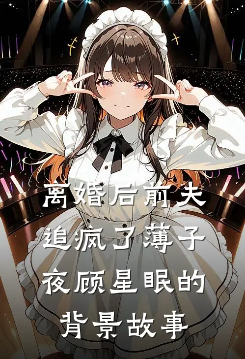 离婚后前夫追疯了薄子夜顾星眠的背景故事