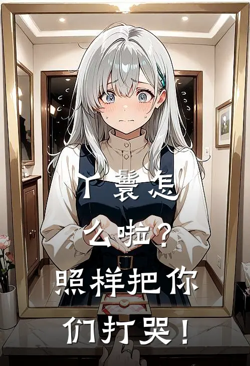 丫鬟怎么啦？照样把你们打哭！(灵溪李言风)免费小说_最新小说全文阅读丫鬟怎么啦？照样把你们打哭！灵溪李言风