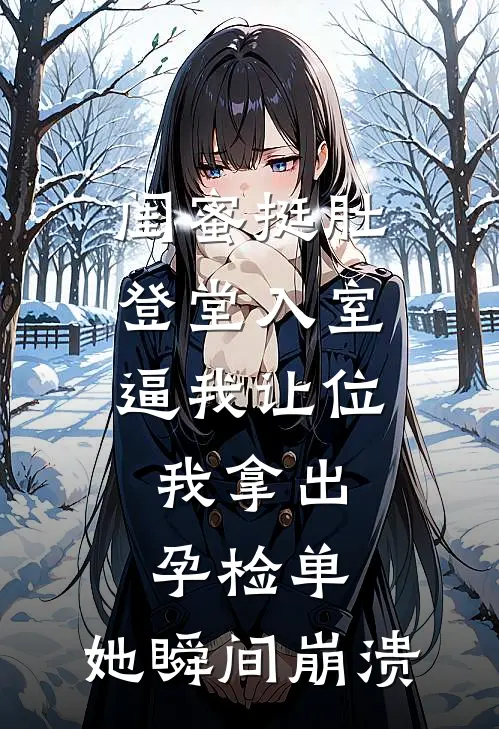 闺蜜挺肚登堂入室逼我让位，我拿出孕检单，她瞬间崩溃