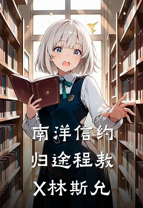 林斯允汤姆森(南洋信约归途【程敖X林斯允】)全文免费在线阅读_南洋信约归途【程敖X林斯允】完整版免费在线阅读