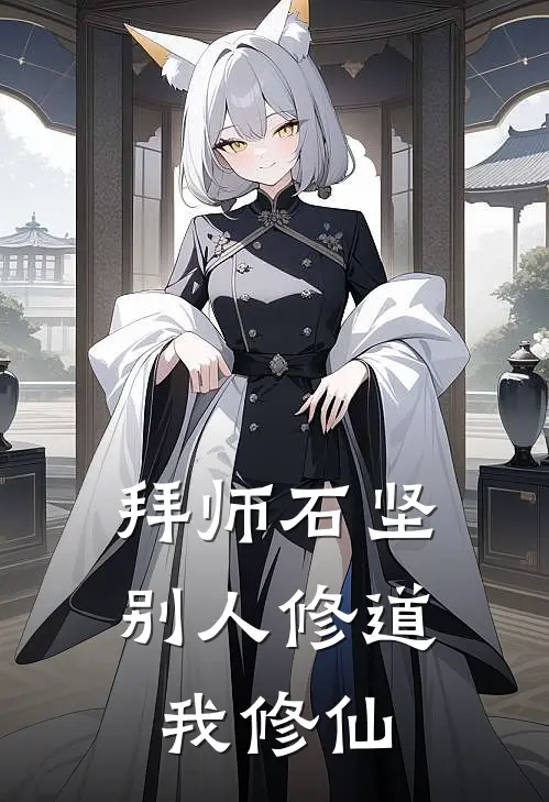 拜师石坚，别人修道我修仙(石坚李生)热门小说在线阅读_热门小说拜师石坚，别人修道我修仙(石坚李生)