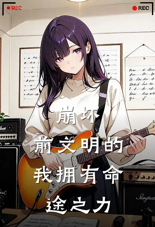 崩坏：前文明的我拥有命途之力(凯文西琳)在线免费小说_完结小说免费阅读崩坏：前文明的我拥有命途之力凯文西琳