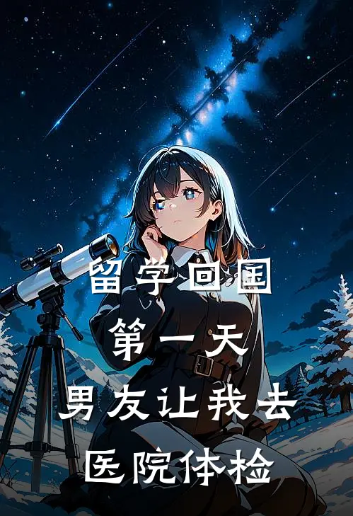 留学回国第一天，男友让我去医院体检青梅孙妍最新推荐小说_完结版小说推荐留学回国第一天，男友让我去医院体检青梅孙妍