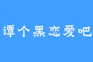 谭个黑恋爱吧