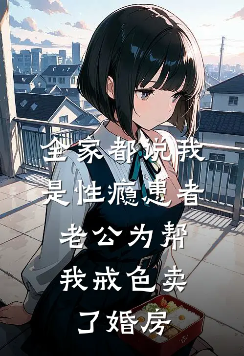 全家都说我是性瘾患者，老公为帮我戒色卖了婚房李欢阿豪在线免费小说_最新推荐小说全家都说我是性瘾患者，老公为帮我戒色卖了婚房(李欢阿豪)