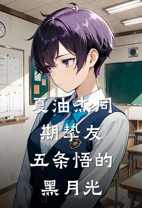 夏油杰同期挚友，五条悟的黑月光(夏油夏油杰)最新完结小说_完结版小说全文免费阅读夏油杰同期挚友，五条悟的黑月光(夏油夏油杰)