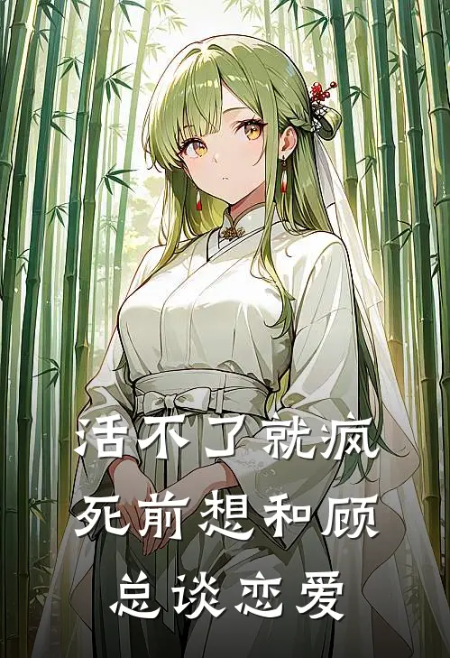 活不了就疯，死前想和顾总谈恋爱