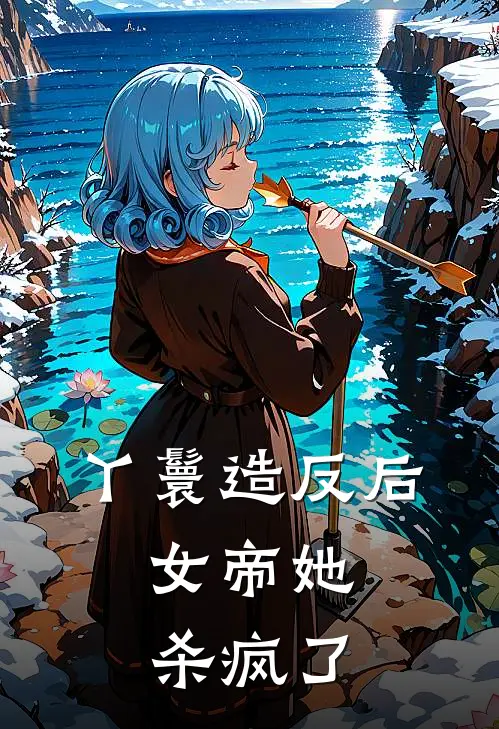 丫鬟造反后，女帝她杀疯了(阿丑贾仁)在线免费小说_完整版免费小说丫鬟造反后，女帝她杀疯了(阿丑贾仁)