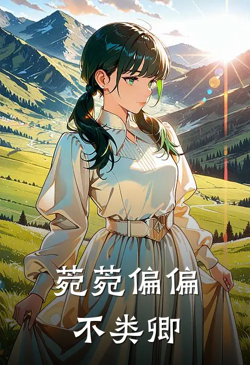 菀菀偏偏不类卿李怀凌菀菀已完结小说推荐_完整版小说菀菀偏偏不类卿(李怀凌菀菀)