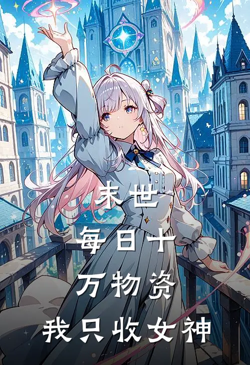 《末世：每日十万物资，我只收女神》林渊白薇薇全文免费在线阅读_《末世：每日十万物资，我只收女神》全集阅读