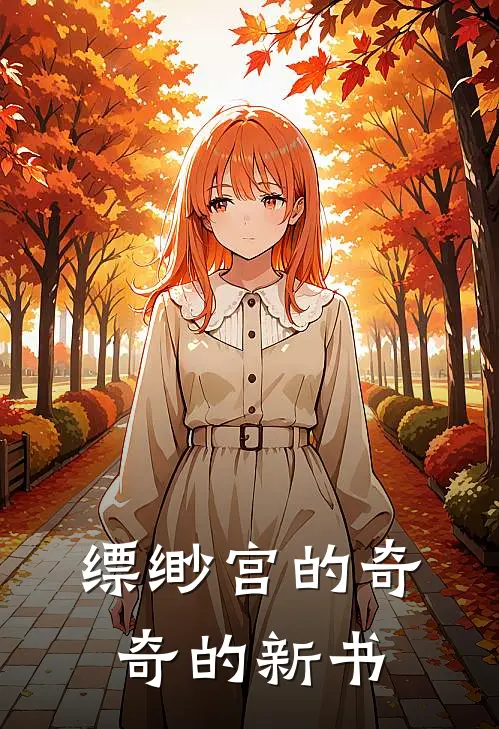 缥缈宫的奇奇的新书(林小满阿明)完整版免费小说_最热门小说缥缈宫的奇奇的新书(林小满阿明)