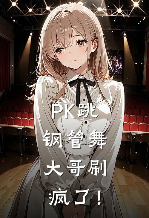 PK跳钢管舞，大哥刷疯了！沈浪王博小说完整版_完结版小说推荐PK跳钢管舞，大哥刷疯了！(沈浪王博)