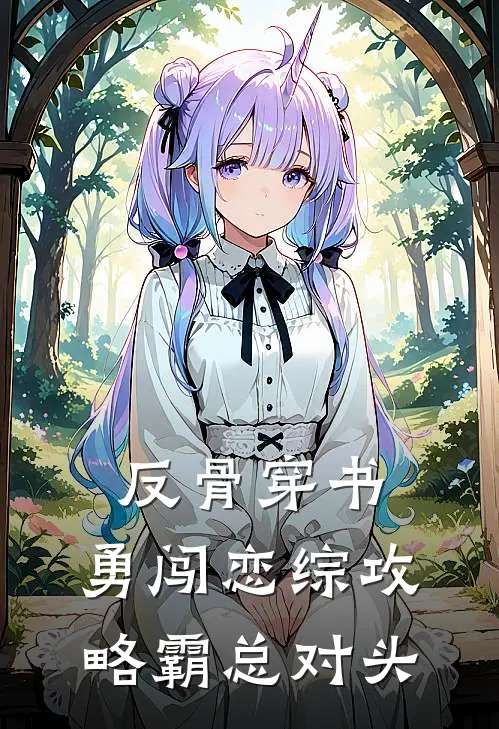 反骨穿书：勇闯恋综攻略霸总对头许星戴星星完结小说_完结版小说全文免费阅读反骨穿书：勇闯恋综攻略霸总对头许星戴星星