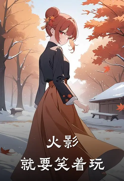 火影，就要笑着玩玄枫卡卡西全集免费小说_免费小说完结火影，就要笑着玩(玄枫卡卡西)