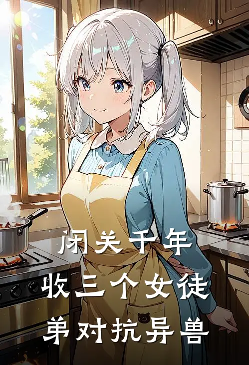 闭关千年，收三个女徒弟对抗异兽星临苏沐清最新推荐小说_完结版小说推荐闭关千年，收三个女徒弟对抗异兽星临苏沐清