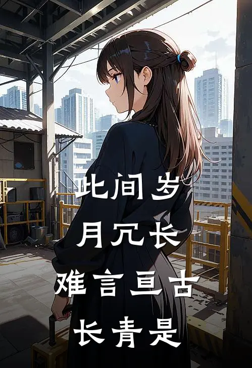 此间岁月冗长,难言亘古长青是