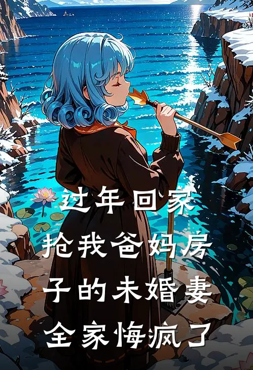 过年回家，抢我爸妈房子的未婚妻全家悔疯了(裴谦徐悦)免费小说大全_小说完结免费过年回家，抢我爸妈房子的未婚妻全家悔疯了裴谦徐悦