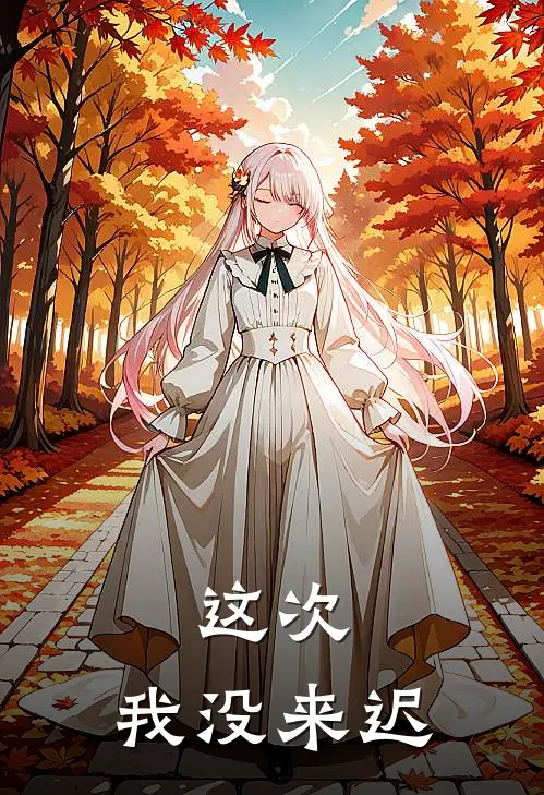 这次，我没来迟艾莉阿褪最新完本小说_免费小说大全这次，我没来迟(艾莉阿褪)