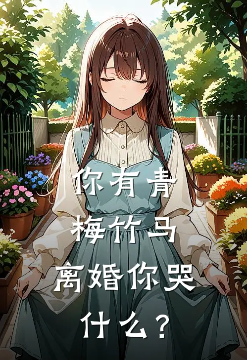 你有青梅竹马，离婚你哭什么？陈江河赵静最新好看小说_免费小说你有青梅竹马，离婚你哭什么？(陈江河赵静)