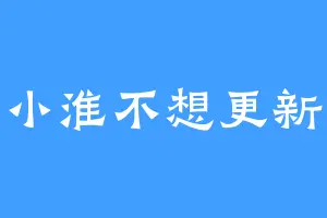 小淮不想更新