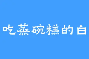 爱吃蒸碗糕的白印